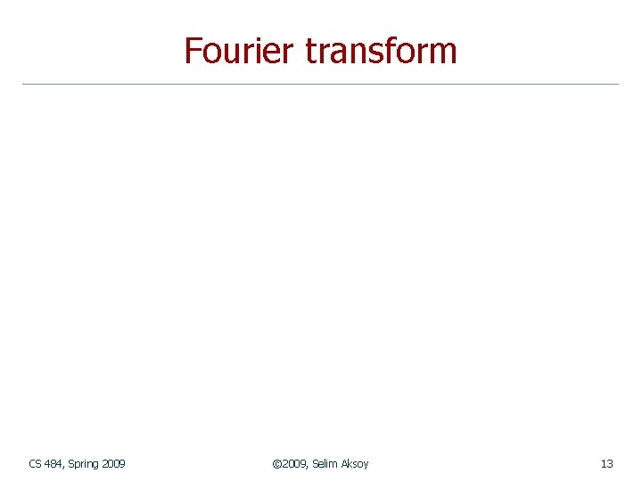 Fourier transform CS 484, Spring 2009 © 2009, Selim Aksoy 13 