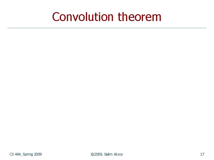 Convolution theorem CS 484, Spring 2009 © 2009, Selim Aksoy 17 