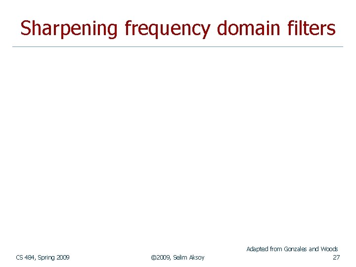 Sharpening frequency domain filters CS 484, Spring 2009 © 2009, Selim Aksoy Adapted from