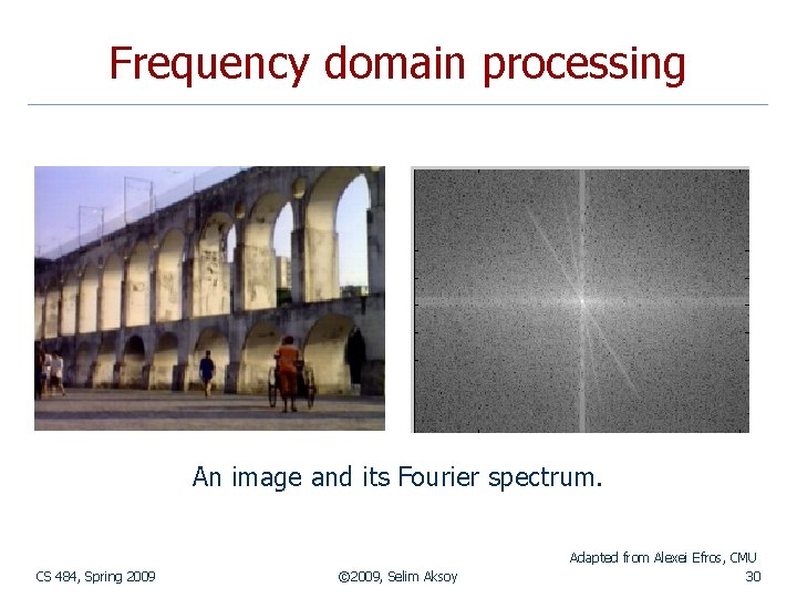 Frequency domain processing An image and its Fourier spectrum. CS 484, Spring 2009 ©