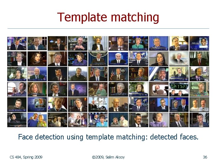 Template matching Face detection using template matching: detected faces. CS 484, Spring 2009 ©
