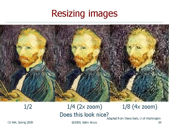 Resizing images 1/2 CS 484, Spring 2009 1/4 (2 x zoom) 1/8 (4 x