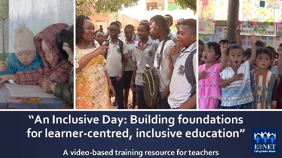 “An Inclusive Day: Building foundations for learner-centred, inclusive education” A video-based training resource for