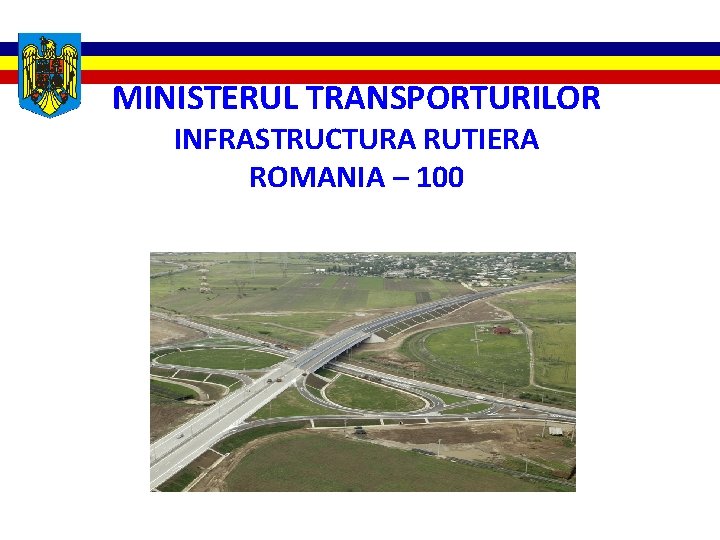 MINISTERUL TRANSPORTURILOR INFRASTRUCTURA RUTIERA ROMANIA – 100 