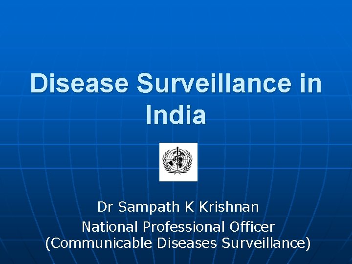 Disease Surveillance in India Dr Sampath K Krishnan National Professional Officer (Communicable Diseases Surveillance)