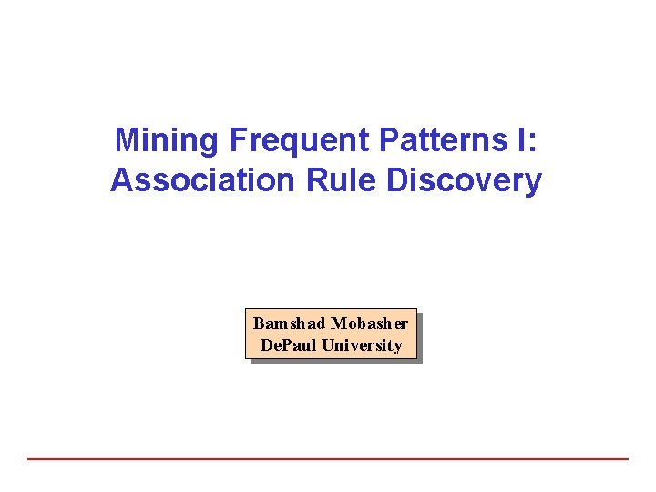 Mining Frequent Patterns I: Association Rule Discovery Bamshad Mobasher De. Paul University 