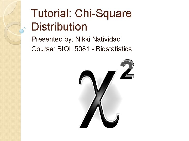 Tutorial: Chi-Square Distribution Presented by: Nikki Natividad Course: BIOL 5081 - Biostatistics 2 