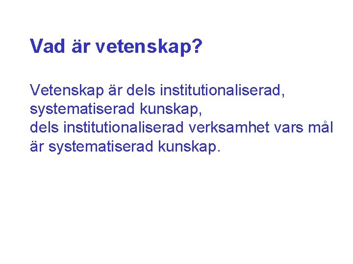 Vad är vetenskap? Vetenskap är dels institutionaliserad, systematiserad kunskap, dels institutionaliserad verksamhet vars mål