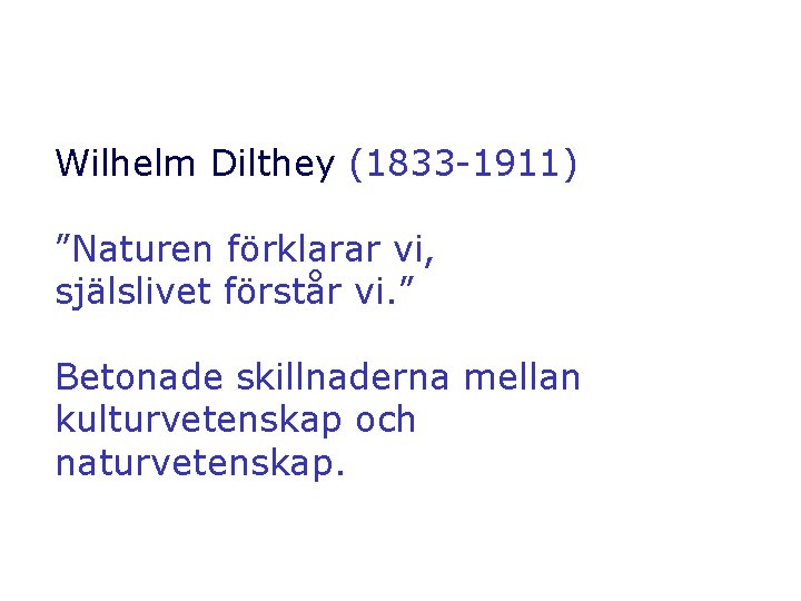 Wilhelm Dilthey (1833 -1911) ”Naturen förklarar vi, själslivet förstår vi. ” Betonade skillnaderna mellan