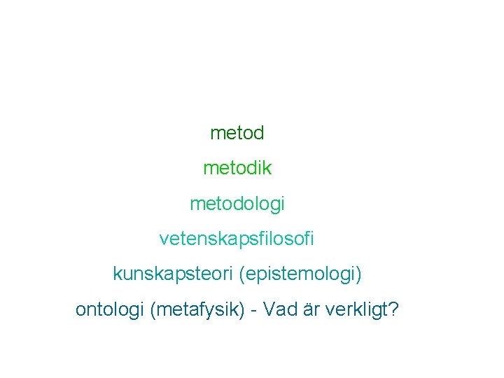 metodik metodologi vetenskapsfilosofi kunskapsteori (epistemologi) ontologi (metafysik) - Vad är verkligt? 