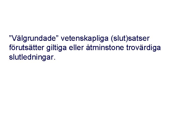 ”Välgrundade” vetenskapliga (slut)satser förutsätter giltiga eller åtminstone trovärdiga slutledningar. 