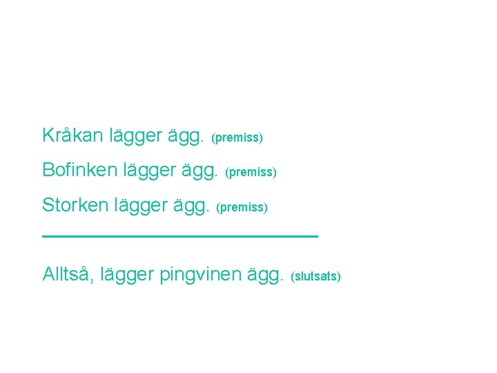 Kråkan lägger ägg. (premiss) Bofinken lägger ägg. (premiss) Storken lägger ägg. (premiss) Alltså, lägger