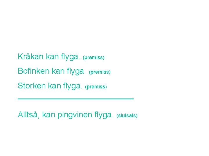 Kråkan flyga. (premiss) Bofinken kan flyga. (premiss) Storken kan flyga. (premiss) Alltså, kan pingvinen