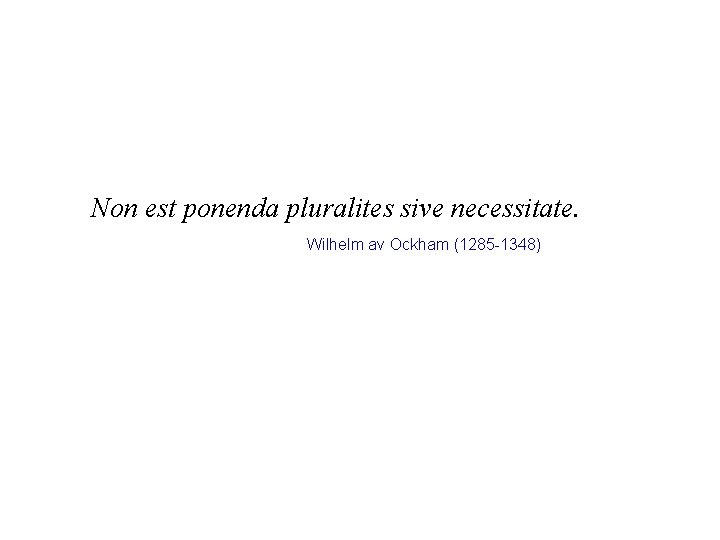 Non est ponenda pluralites sive necessitate. Wilhelm av Ockham (1285 -1348) 