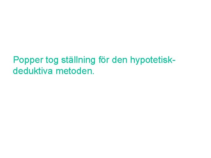 Popper tog ställning för den hypotetiskdeduktiva metoden. 