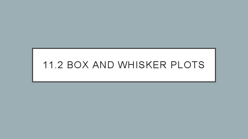 11. 2 BOX AND WHISKER PLOTS 