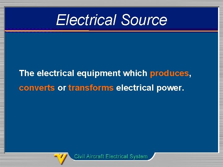 Electrical Source The electrical equipment which produces, converts or transforms electrical power. 