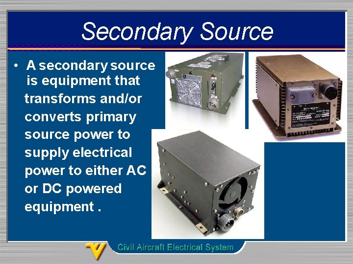 Secondary Source • A secondary source is equipment that transforms and/or converts primary source
