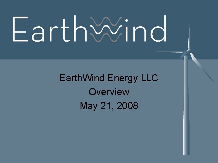 Earth. Wind Energy LLC Overview May 21, 2008 