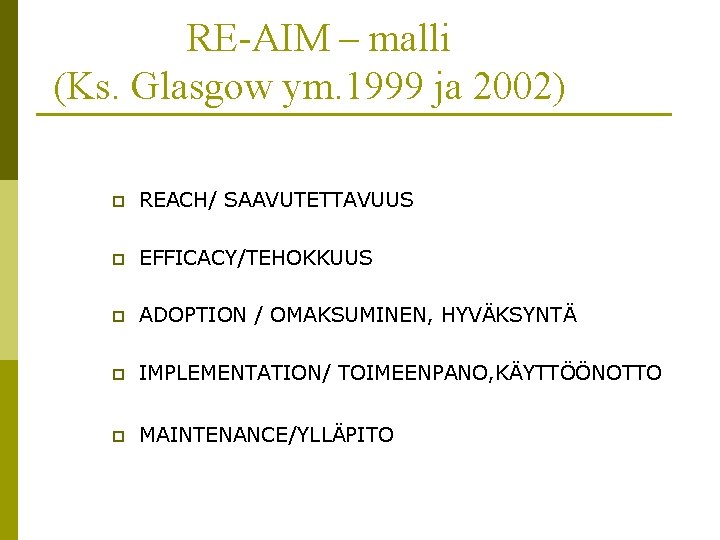 RE-AIM – malli (Ks. Glasgow ym. 1999 ja 2002) p REACH/ SAAVUTETTAVUUS p EFFICACY/TEHOKKUUS