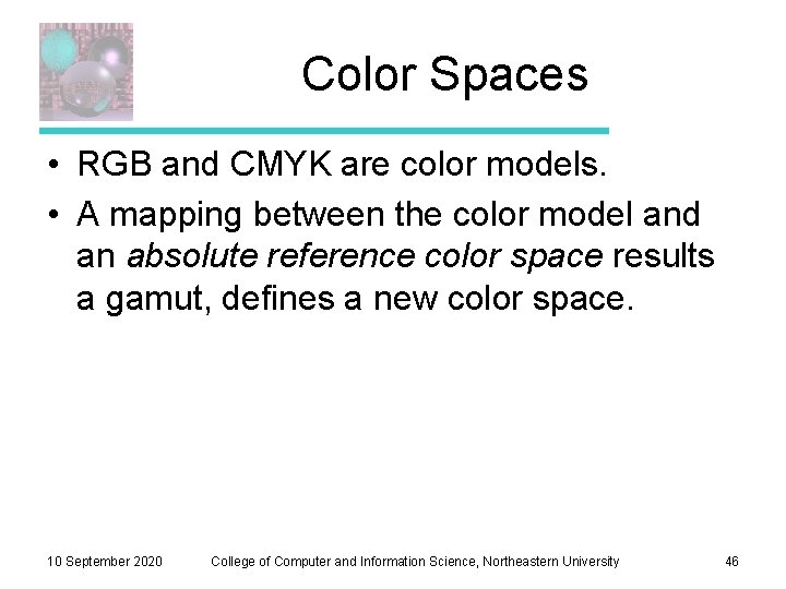 Color Spaces • RGB and CMYK are color models. • A mapping between the