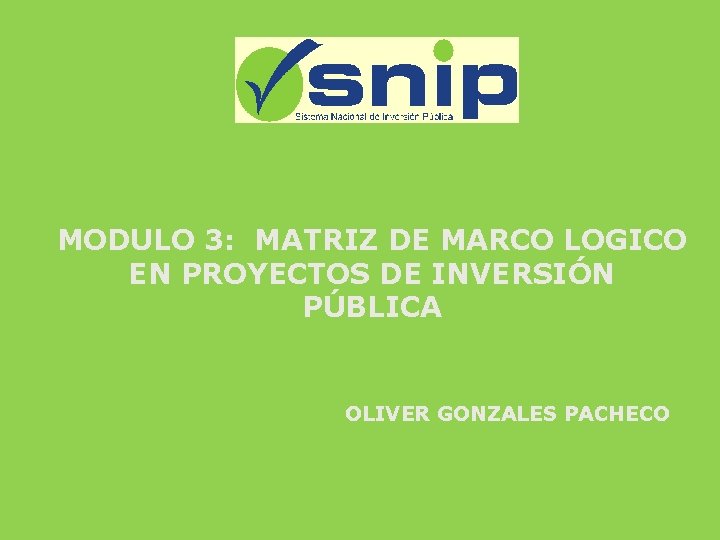 MODULO 3: MATRIZ DE MARCO LOGICO EN PROYECTOS DE INVERSIÓN PÚBLICA OLIVER GONZALES PACHECO