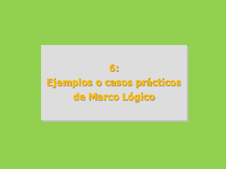 6: Ejemplos o casos prácticos de Marco Lógico 