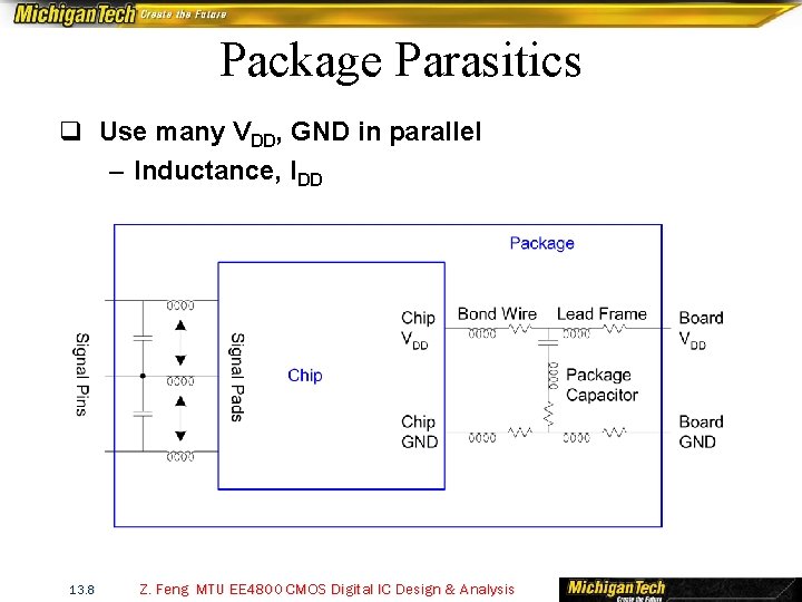 Package Parasitics q Use many VDD, GND in parallel – Inductance, IDD 13. 8