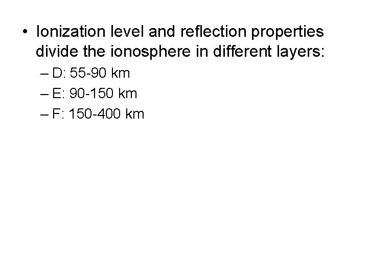  • Ionization level and reflection properties divide the ionosphere in different layers: –