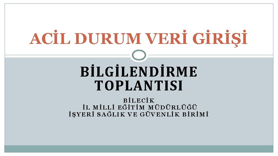 ACİL DURUM VERİ GİRİŞİ BİLGİLENDİRME TOPLANTISI BİLECİK İL MİLLİ EĞİTİM MÜDÜRLÜĞÜ İŞYERİ SAĞLIK VE