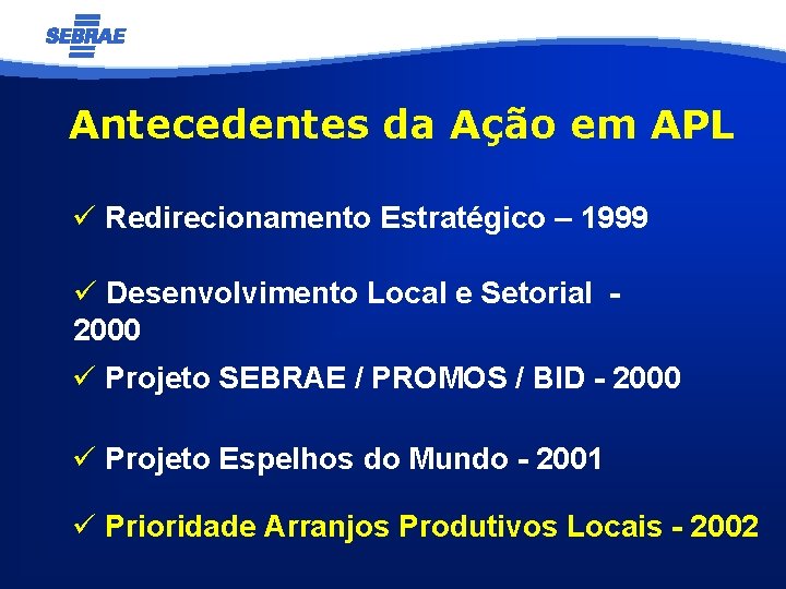 Antecedentes da Ação em APL ü Redirecionamento Estratégico – 1999 ü Desenvolvimento Local e