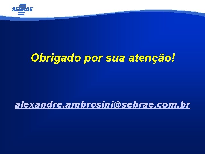 Obrigado por sua atenção! alexandre. ambrosini@sebrae. com. br 