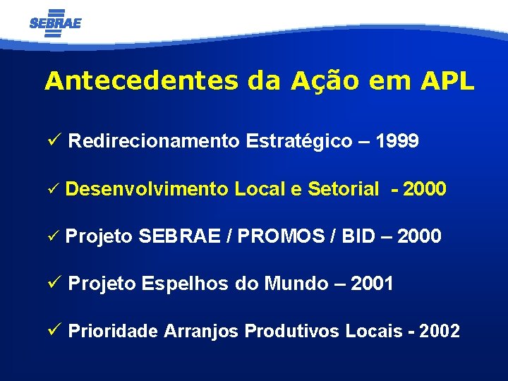 Antecedentes da Ação em APL ü Redirecionamento Estratégico – 1999 ü Desenvolvimento Local e