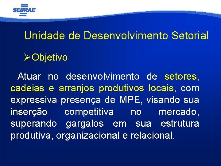 Unidade de Desenvolvimento Setorial ØObjetivo Atuar no desenvolvimento de setores, cadeias e arranjos produtivos