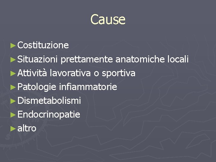 Cause ► Costituzione ► Situazioni prettamente anatomiche locali ► Attività lavorativa o sportiva ►