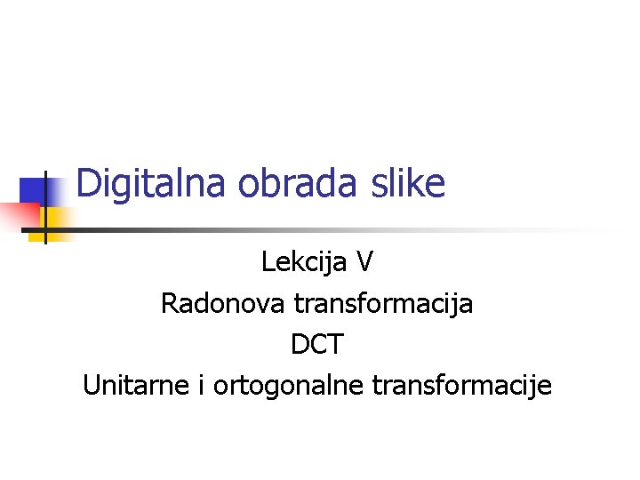 Digitalna obrada slike Lekcija V Radonova transformacija DCT Unitarne i ortogonalne transformacije 