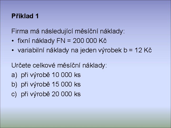 Příklad 1 Firma má následující měsíční náklady: • fixní náklady FN = 200 000