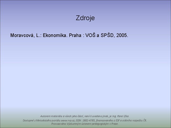 Zdroje Moravcová, L. : Ekonomika. Praha : VOŠ a SPŠD, 2005. Autorem materiálu a