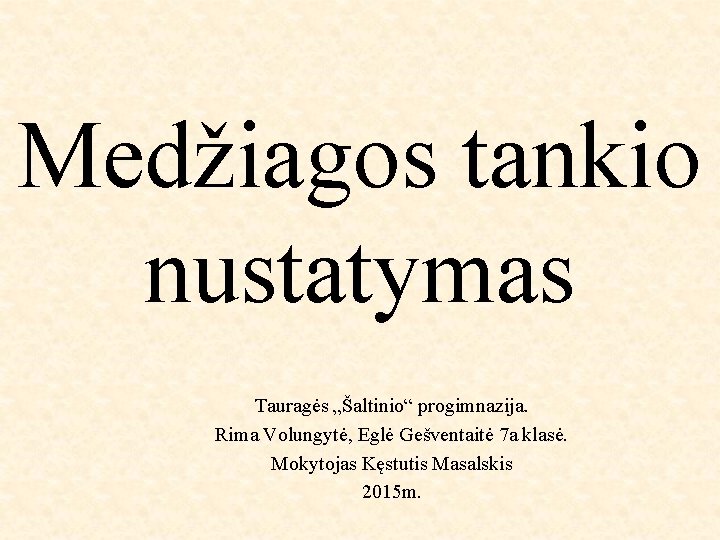 Medžiagos tankio nustatymas Tauragės „Šaltinio“ progimnazija. Rima Volungytė, Eglė Gešventaitė 7 a klasė. Mokytojas