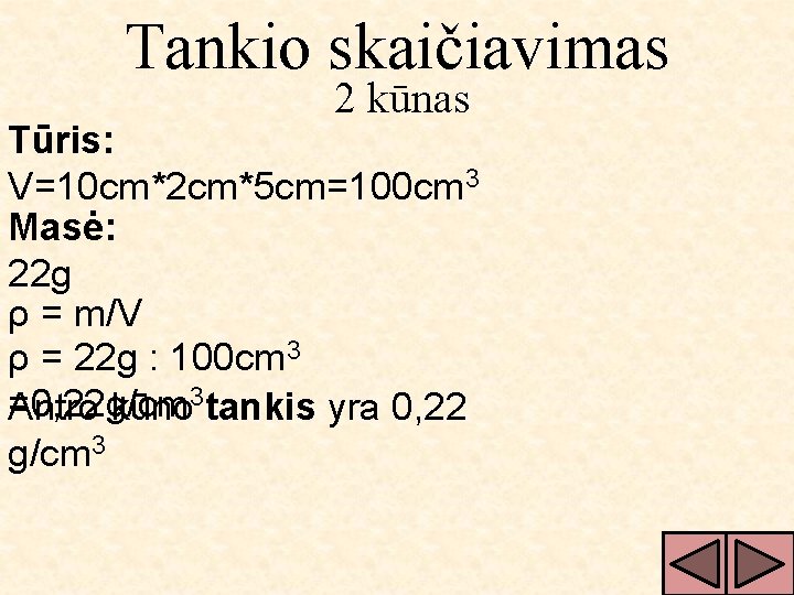 Tankio skaičiavimas 2 kūnas Tūris: V=10 cm*2 cm*5 cm=100 cm 3 Masė: 22 g