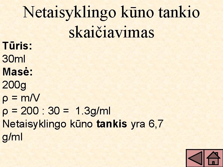 Netaisyklingo kūno tankio skaičiavimas Tūris: 30 ml Masė: 200 g ρ = m/V ρ