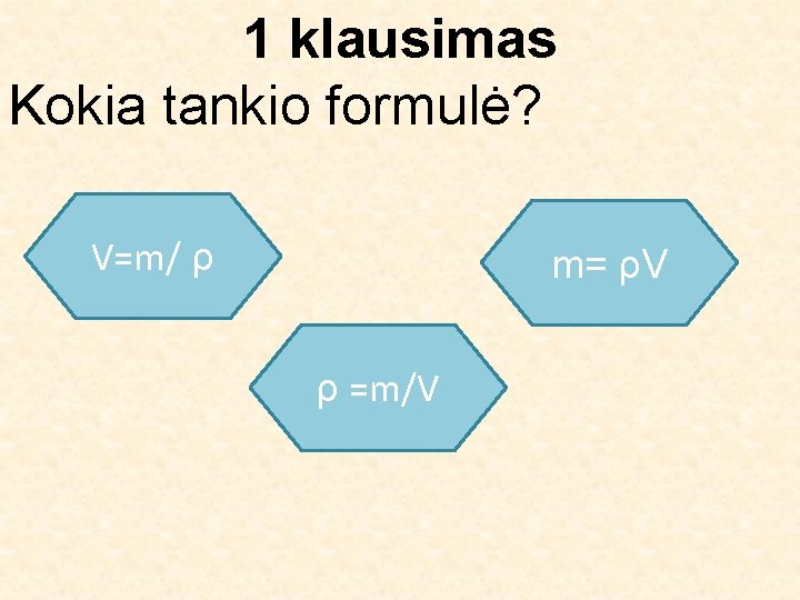 1 klausimas Kokia tankio formulė? V=m/ ρ m= ρV ρ =m/V 