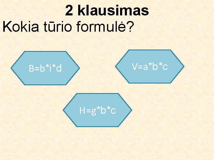 2 klausimas Kokia tūrio formulė? V=a*b*c B=b*i*d H=g*b*c 