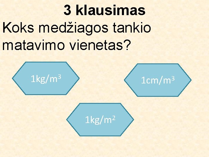3 klausimas Koks medžiagos tankio matavimo vienetas? 1 kg/m 3 1 cm/m 3 1