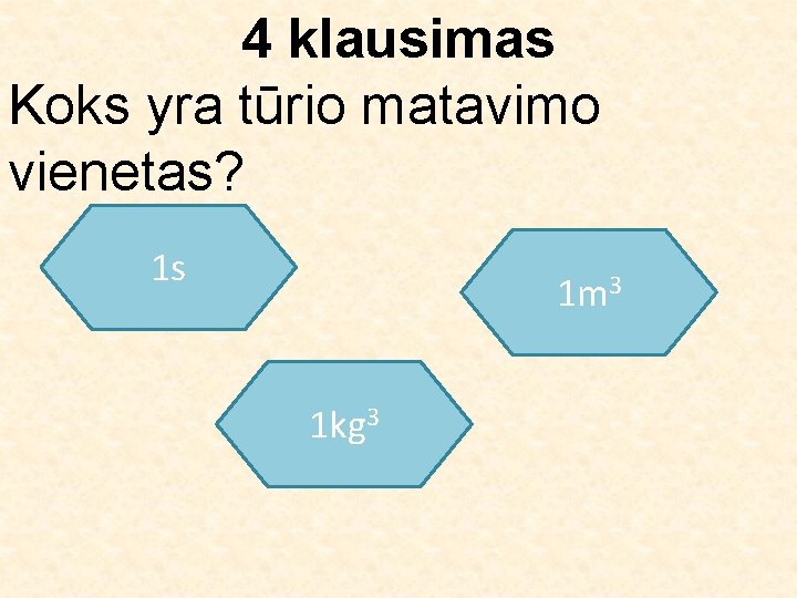 4 klausimas Koks yra tūrio matavimo vienetas? 1 s 1 m 3 1 kg