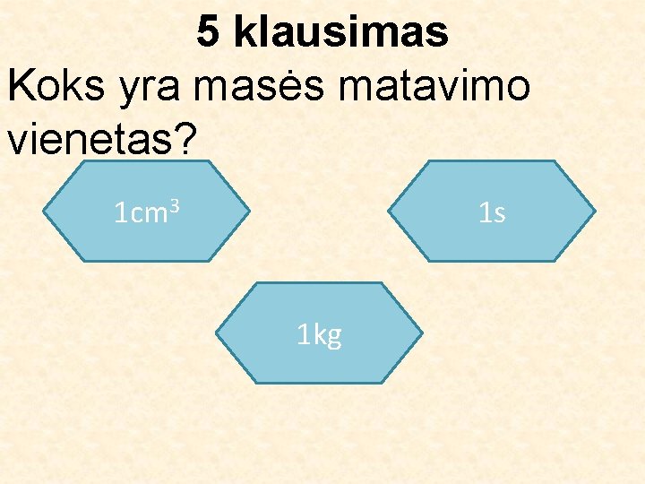 5 klausimas Koks yra masės matavimo vienetas? 1 cm 3 1 s 1 kg