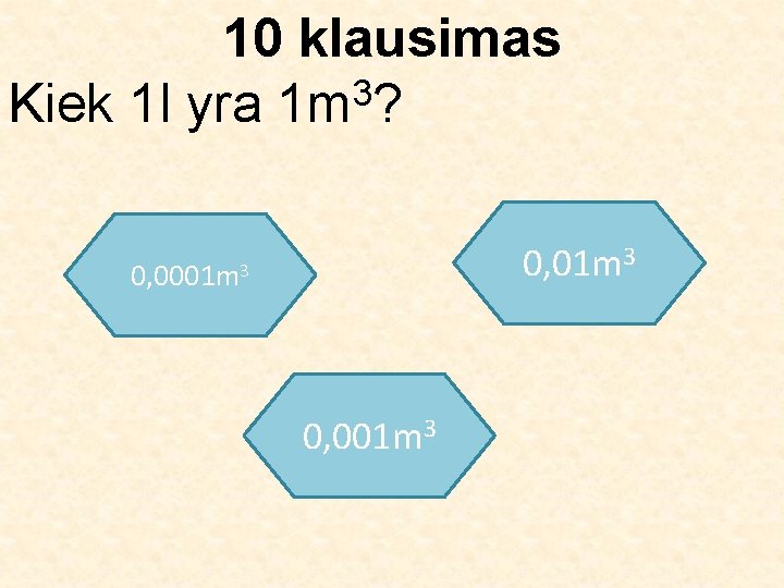 10 klausimas 3 Kiek 1 l yra 1 m ? 0, 01 m 3