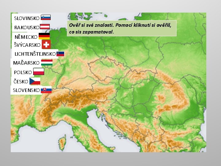 SLOVINSKO RAKOUSKO NĚMECKO ŠVÝCARSKO LICHTENŠTEJNSKO MAĎARSKO POLSKO ČESKO SLOVENSKO Ověř si své znalosti. Pomocí