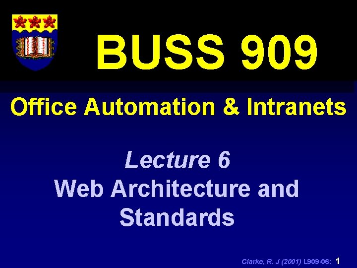 BUSS 909 Office Automation & Intranets Lecture 6 Web Architecture and Standards Clarke, R.