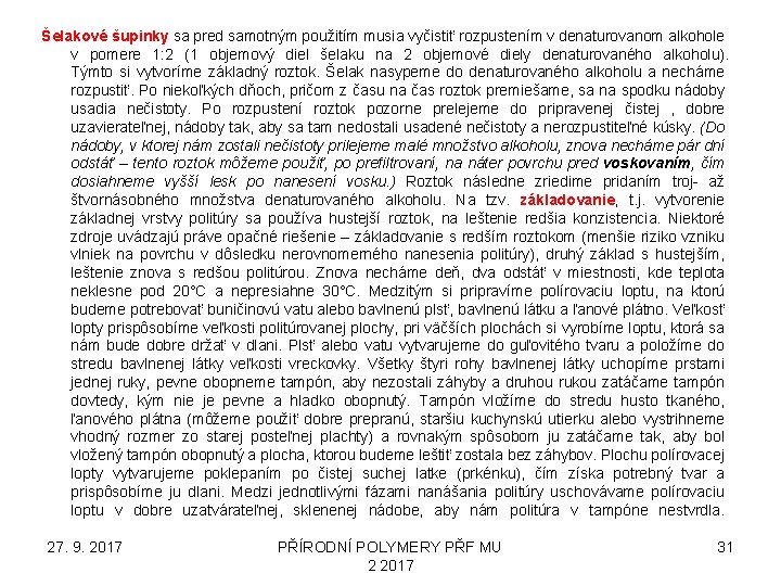 Šelakové šupinky sa pred samotným použitím musia vyčistiť rozpustením v denaturovanom alkohole v pomere